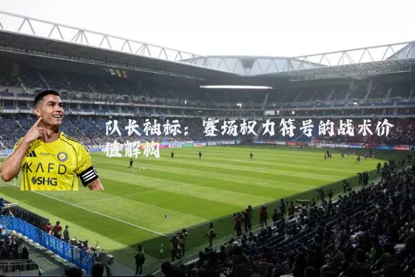 队长袖标：赛场权力符号的战术价值解构