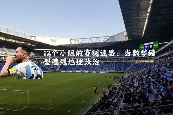 12个小组的赛制迷思：当数学模型遭遇地理政治