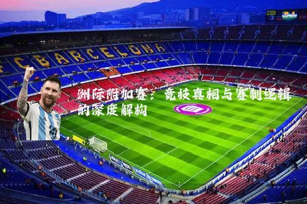 洲际附加赛：竞技真相与赛制逻辑的深度解构