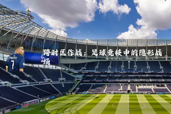 跨时区作战：足球竞技中的隐形战场