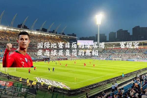 国际比赛日历的深层博弈：赛程密度与球员负荷的真相