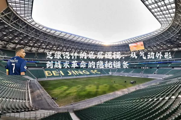 足球设计的底层逻辑：从气动外形到战术革命的隐秘链条