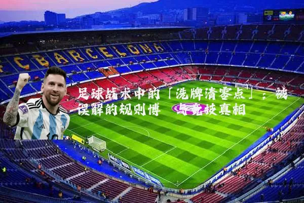 足球战术中的「洗牌清零点」：被误解的规则博弈与竞技真相