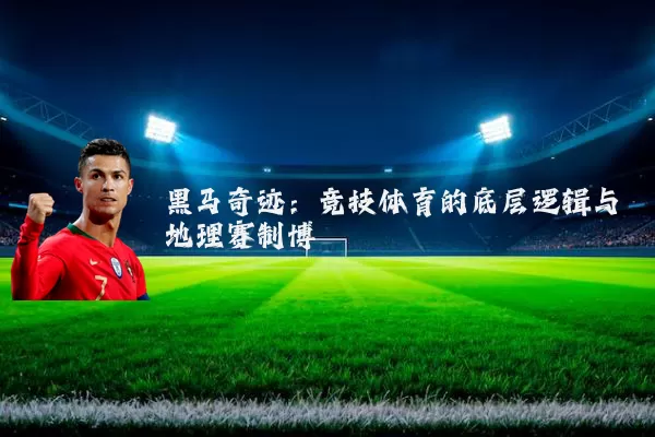 黑马奇迹：竞技体育的底层逻辑与地理赛制博弈