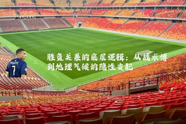 胜负关系的底层逻辑：从战术博弈到地理气候的隐性支配