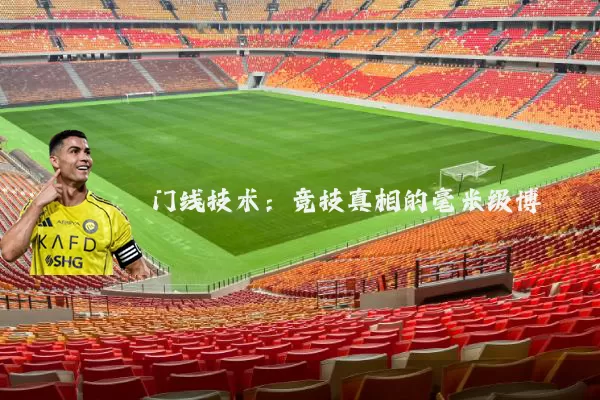 门线技术：竞技真相的毫米级博弈
