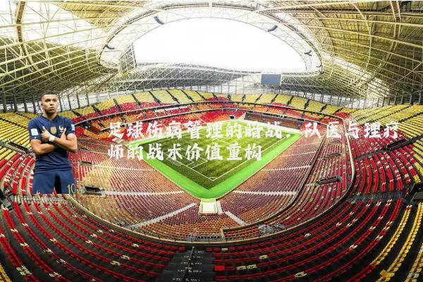 足球伤病管理的暗战:队医与理疗师的战术价值重构