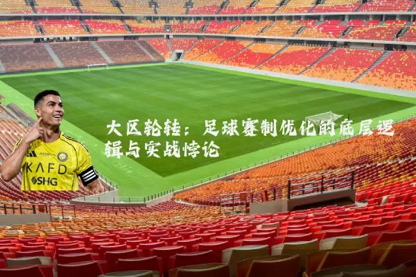 大区轮转：足球赛制优化的底层逻辑与实战悖论