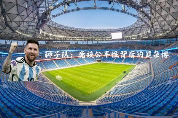 种子队:竞技公平性背后的复杂博弈