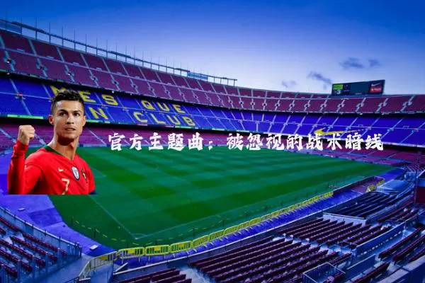 官方主题曲:被忽视的战术暗线