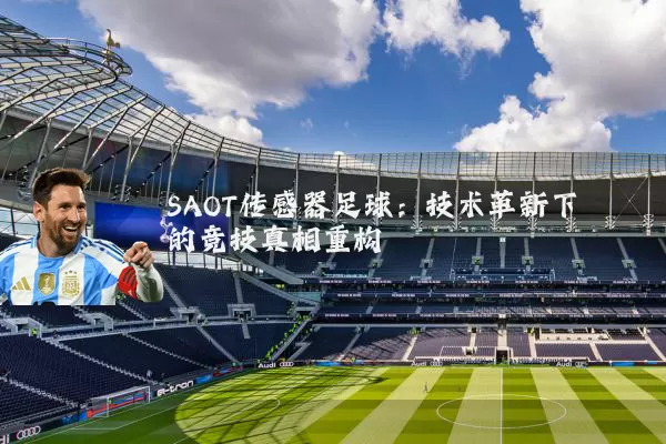 SAOT传感器足球:技术革新下的竞技真相重构