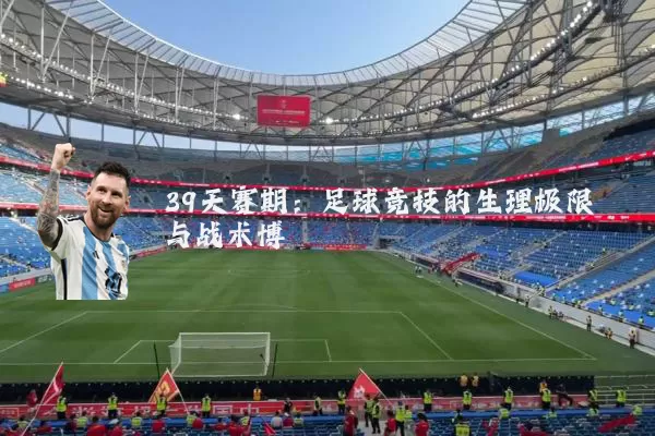 39天赛期：足球竞技的生理极限与战术博弈